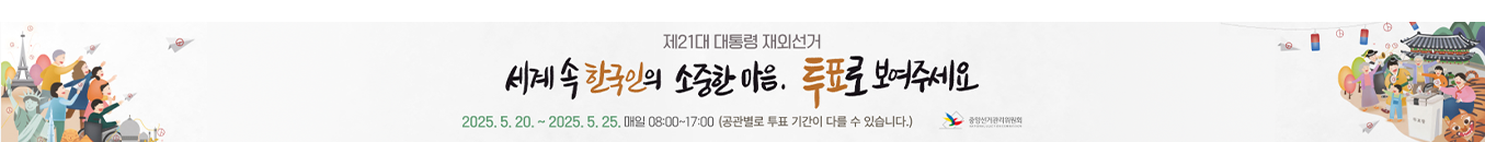 (중앙선거관리위원회) 제21대 대통령 재외선거 | 세계 속 한국인의 소중한 마음, 투표로 보여주세요 2025. 5. 20. ~ 5. 25. 매일 08:00~17:00 [공관별로 투표 기간이 다를 수 있습니다.]